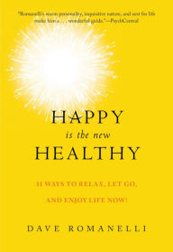 Title: Happy Is the New Healthy: 34 Ways to Relax, Let Go, and Enjoy Life NOW!, Author: Dave Romanelli