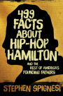 499 Facts about Hip-Hop Hamilton and the Rest of America's Founding Fathers: 499 Facts About Hop-Hop Hamilton and America's First Leaders