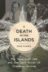 Title: A Death in the Islands: The Unwritten Law and the Last Trial of Clarence Darrow, Author: Mike Farris