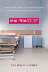 Title: Malpractice: A Neurosurgeon Reveals How Our Health-Care System Puts Patients at Risk, Author: Lawrence Schlachter MD