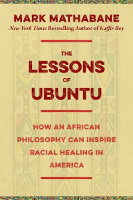 Title: The Lessons of Ubuntu: How an African Philosophy Can Inspire Racial Healing in America, Author: Mark Mathabane