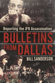 Title: Bulletins from Dallas: Reporting the JFK Assassination, Author: Bill Sanderson