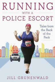Title: Running with a Police Escort: Tales from the Back of the Pack, Author: Jill Grunenwald