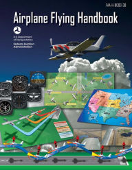 Title: Airplane Flying Handbook (Federal Aviation Administration): FAA-H-8083-3B, Author: Federal Aviation Administration