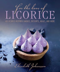Title: For the Love of Licorice: 60 Licorice-Inspired Candies, Desserts, Meals, and More, Author: Elisabeth Johansson