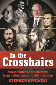 Title: In the Crosshairs: Famous Assassinations and Attempts from Julius Caesar to John Lennon, Author: Stephen Spignesi