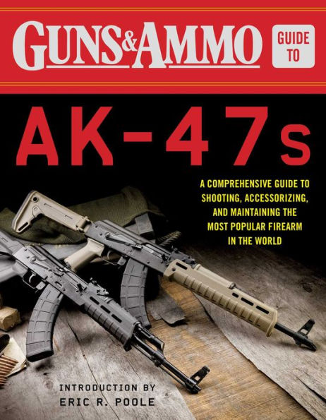 Guns & Ammo Guide to AK-47s: A Comprehensive Shooting, Accessorizing, and Maintaining the Most Popular Firearm World