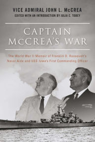 Title: Captain McCrea's War: The World War II Memoir of Franklin D. Roosevelt's Naval Aide and USS Iowa's First Commanding Officer, Author: John L. McCrea