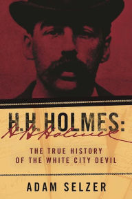 Title: H. H. Holmes: The True History of the White City Devil, Author: Adam Selzer