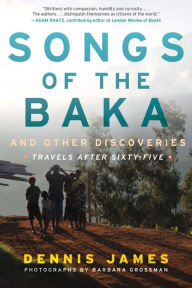 Title: Songs of the Baka and Other Discoveries: Travels after Sixty-Five, Author: Dennis James