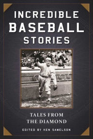 Title: Incredible Baseball Stories: Amazing Tales from the Diamond, Author: Ken Samelson