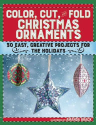 Title: Color, Cut, and Fold Christmas Ornaments: 30 Easy, Creative Projects for the Holidays, Author: Amanda Brack