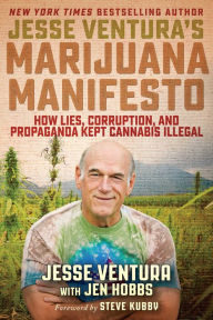 Title: Jesse Ventura's Marijuana Manifesto: How Lies, Corruption, and Propaganda Kept Cannabis Illegal, Author: Jesse Ventura