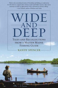 Title: Wide and Deep: Tales and Recollections from a Master Maine Fishing Guide, Author: Randy Spencer