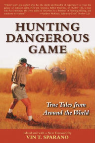 Title: Hunting Dangerous Game: True Tales from Around the World, Author: Vin T. Sparano
