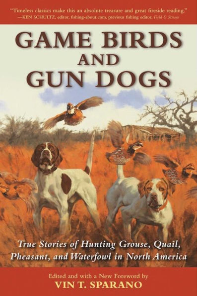 Game Birds and Gun Dogs: True Stories of Hunting Grouse, Quail, Pheasant, Waterfowl North America