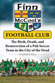 Title: Finn McCool's Football Club: The Birth, Death, and Resurrection of a Pub Soccer Team in the City of the Dead, Author: Stephen Rea