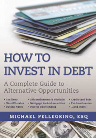 Title: How To Invest in Debt: A Complete Guide to Alternative Opportunities, Author: Michael Pellegrino