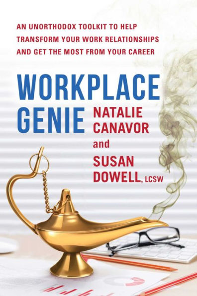 Workplace Genie: An Unorthodox Toolkit to Help Transform Your Work Relationships and Get the Most from Your Career