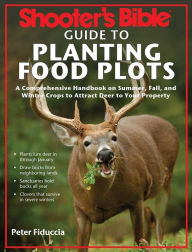 Title: Shooter's Bible Guide to Planting Food Plots: A Comprehensive Handbook on Summer, Fall, and Winter Crops To Attract Deer to Your Property, Author: Peter J. Fiduccia