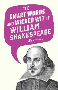 Title: The Smart Words and Wicked Wit of William Shakespeare, Author: Max Morris