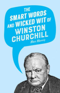 Title: The Smart Words and Wicked Wit of Winston Churchill, Author: Max Morris