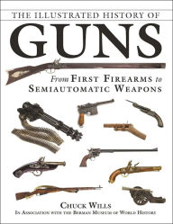 Title: The Illustrated History of Guns: From First Firearms to Semiautomatic Weapons, Author: Chuck Wills