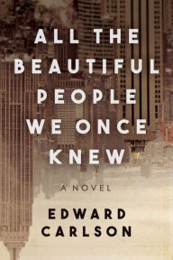 Title: All the Beautiful People We Once Knew: A Novel, Author: Edward Carlson