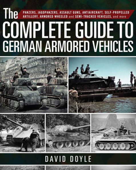 The Complete Guide to German Armored Vehicles: Panzers, Jagdpanzers, Assault Guns, Antiaircraft, Self-Propelled Artillery, Wheeled and Semi-Tracked Vehicles, More