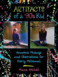 Title: Artifacts of a '90s Kid: Humorous Musings and Observations for Every Millennial, Author: Alana Hitchell