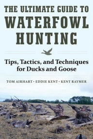 Title: The Ultimate Guide to Waterfowl Hunting: Tips, Tactics, and Techniques for Ducks and Geese, Author: Tom Airhart
