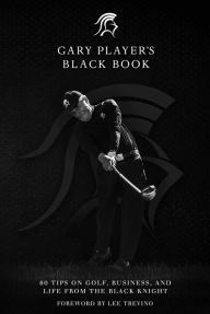Title: Gary Player's Black Book: 60 Tips on Golf, Business, and Life from the Black Knight, Author: Gary Player