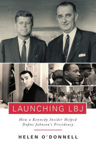 Title: Launching LBJ: How a Kennedy Insider Helped Define Johnson's Presidency, Author: Helen O'Donnell