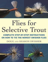 Title: Flies for Selective Trout: Complete Step-by-Step Instructions on How to Tie the Newest Swisher Flies, Author: Doug Swisher