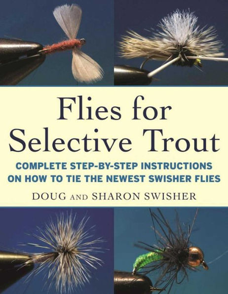 Flies for Selective Trout: Complete Step-by-Step Instructions on How to Tie the Newest Swisher