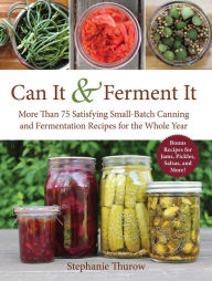 Title: Can It & Ferment It: More Than 75 Satisfying Small-Batch Canning and Fermentation Recipes for the Whole Year, Author: Stephanie Thurow