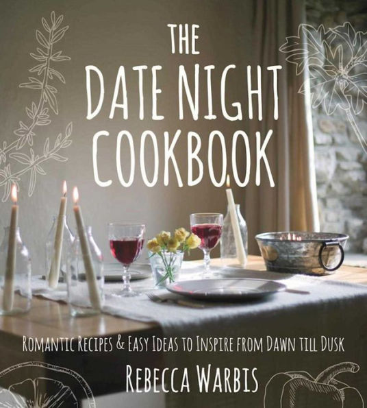 The Date Night Cookbook: Romantic Recipes & Easy Ideas to Inspire from Dawn till Dusk