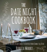 Title: The Date Night Cookbook: Romantic Recipes & Easy Ideas to Inspire from Dawn till Dusk, Author: Rebecca Warbis