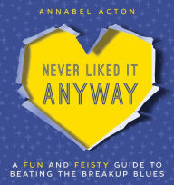 Title: Never Liked It Anyway: A Fun and Feisty Guide to Beating the Breakup Blues, Author: Annabel Acton