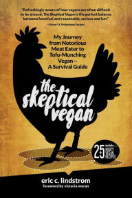 Title: The Skeptical Vegan: My Journey from Notorious Meat Eater to Tofu-Munching Vegan-A Survival Guide, Author: Eric C. Lindstrom