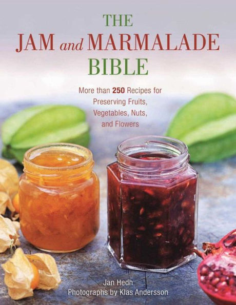 The Jam and Marmalade Bible: More than 250 Recipes for Preserving Fruits, Vegetables, Nuts, Flowers