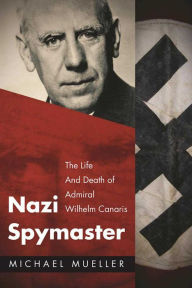 Title: Nazi Spymaster: The Life and Death of Admiral Wilhelm Canaris, Author: Michael Mueller