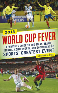 Title: World Cup Fever: A Fanatic's Guide to the Stars, Teams, Stories, Controversy, and Excitement of Sports' Greatest Event, Author: Stephen Rea