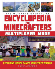 Title: The Ultimate Unofficial Encyclopedia for Minecrafters: Multiplayer Mode: Exploring Hidden Games and Secret Worlds, Author: Cara Stevens