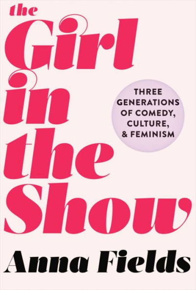 the Girl Show: Three Generations of Comedy, Culture, and Feminism