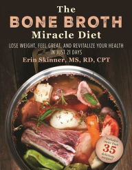 Title: The Bone Broth Miracle Diet: Lose Weight, Feel Great, and Revitalize Your Health in Just 21 Days, Author: Erin Skinner