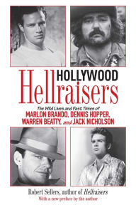 Title: Hollywood Hellraisers: The Wild Lives and Fast Times of Marlon Brando, Dennis Hopper, Warren Beatty, and Jack Nicholson, Author: Robert Sellers