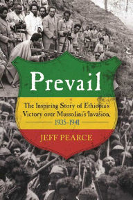 Title: Prevail: The Inspiring Story of Ethiopia's Victory over Mussolini's Invasion, 1935-1941, Author: Jeff Pearce