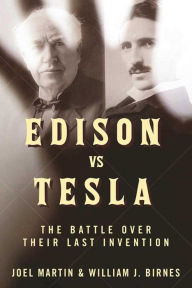 Title: Edison vs. Tesla: The Battle over Their Last Invention, Author: Joel Martin