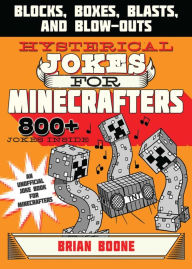 Title: Hysterical Jokes for Minecrafters: Blocks, Boxes, Blasts, and Blow-Outs, Author: Brian Boone